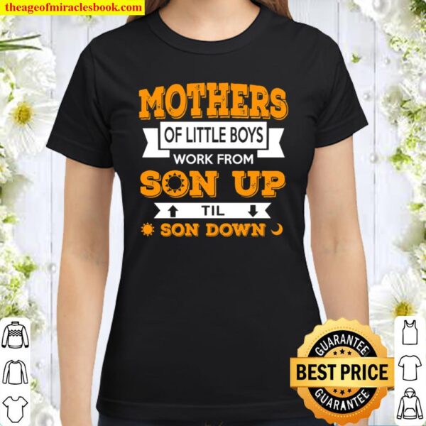Mothers Of Little Boys Work From Son Up Til Son Down Classic Women T-Shirt