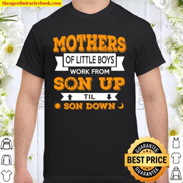Mothers Of Little Boys Work From Son Up Til Son Down Shirt