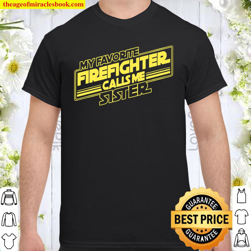 My Favorite Firefighter Calls Me Sister 2021 Shirt, Hoodie, Long Sleeved, SweatShirt