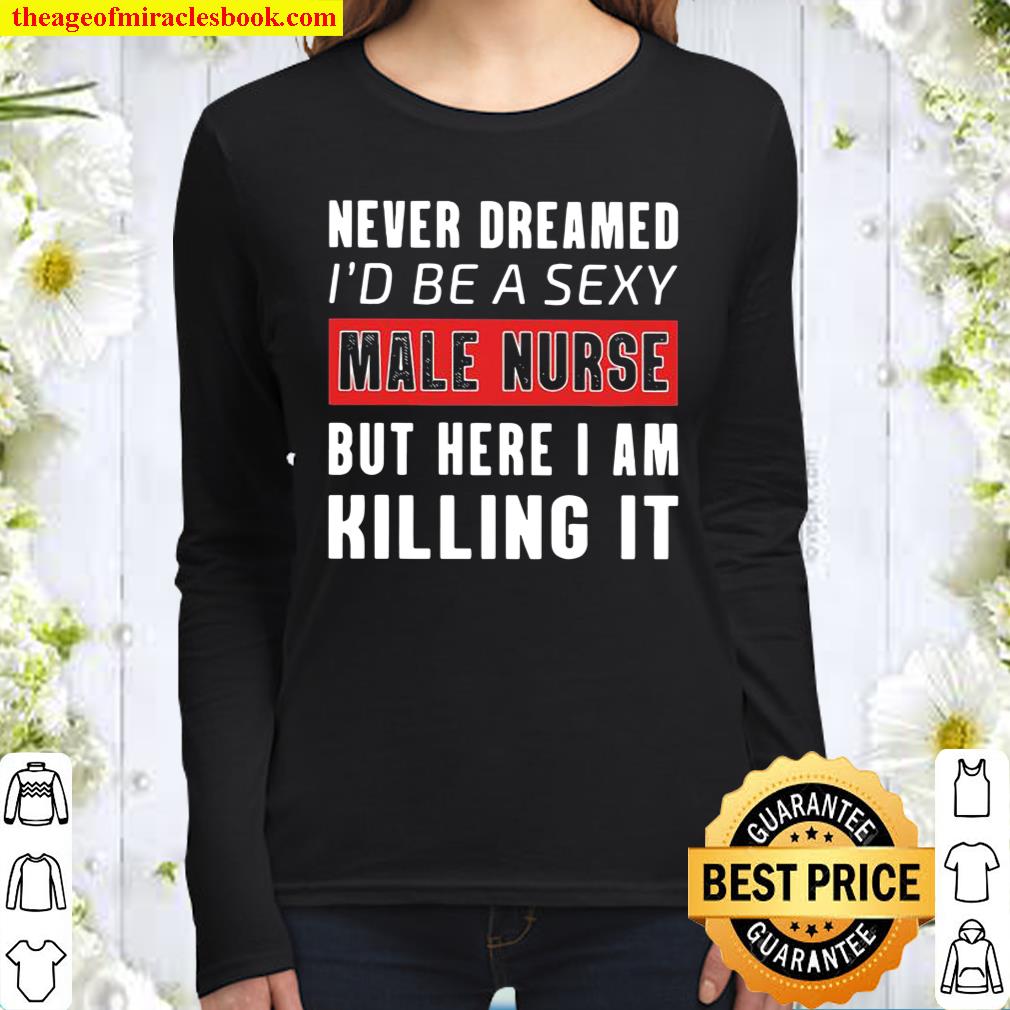 Never Dreamed I’d Be A Sexy Male Nurse But Here I Am Killing It Women Long Sleeved