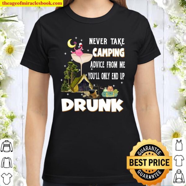 Never Take Camping Advice From Me You’ll Only End UP Drunk Classic Women T-Shirt
