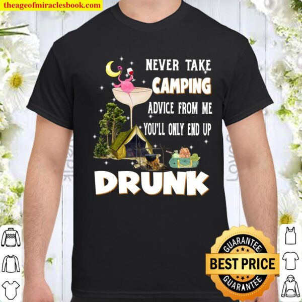 Never Take Camping Advice From Me You’ll Only End UP Drunk Shirt