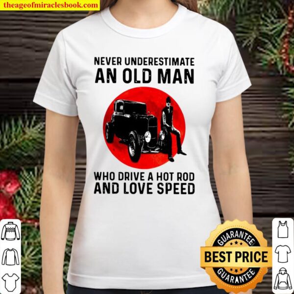 Never Underestimate An Old Man Who Drive A Hot Rod And Love Speed Classic Women T-Shirt