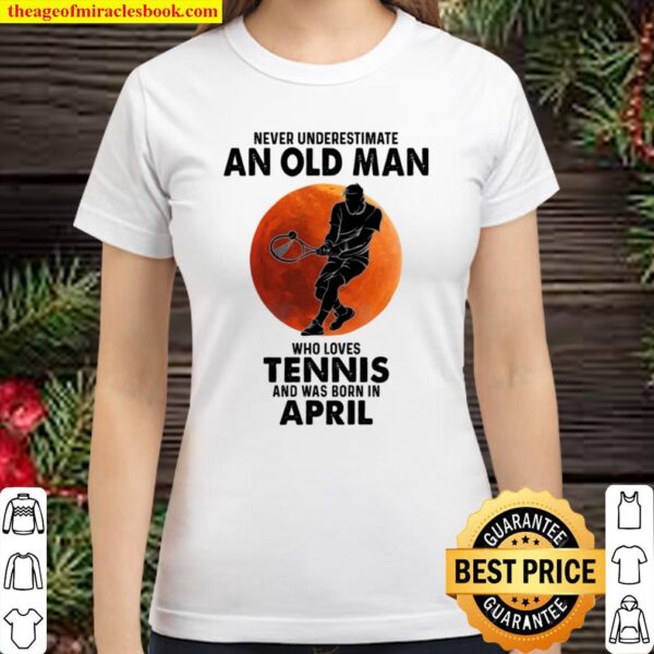 Never underestimate an old man who loves tennis and was born in april Classic Women T-Shirt