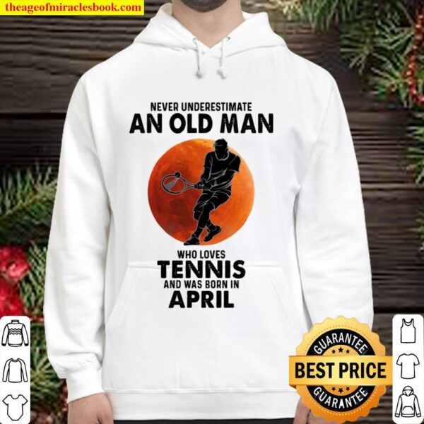 Never underestimate an old man who loves tennis and was born in april Hoodie