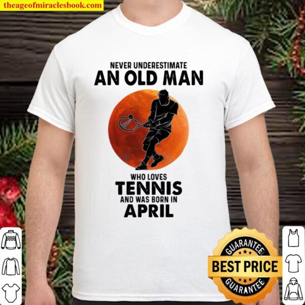 Never underestimate an old man who loves tennis and was born in april Shirt