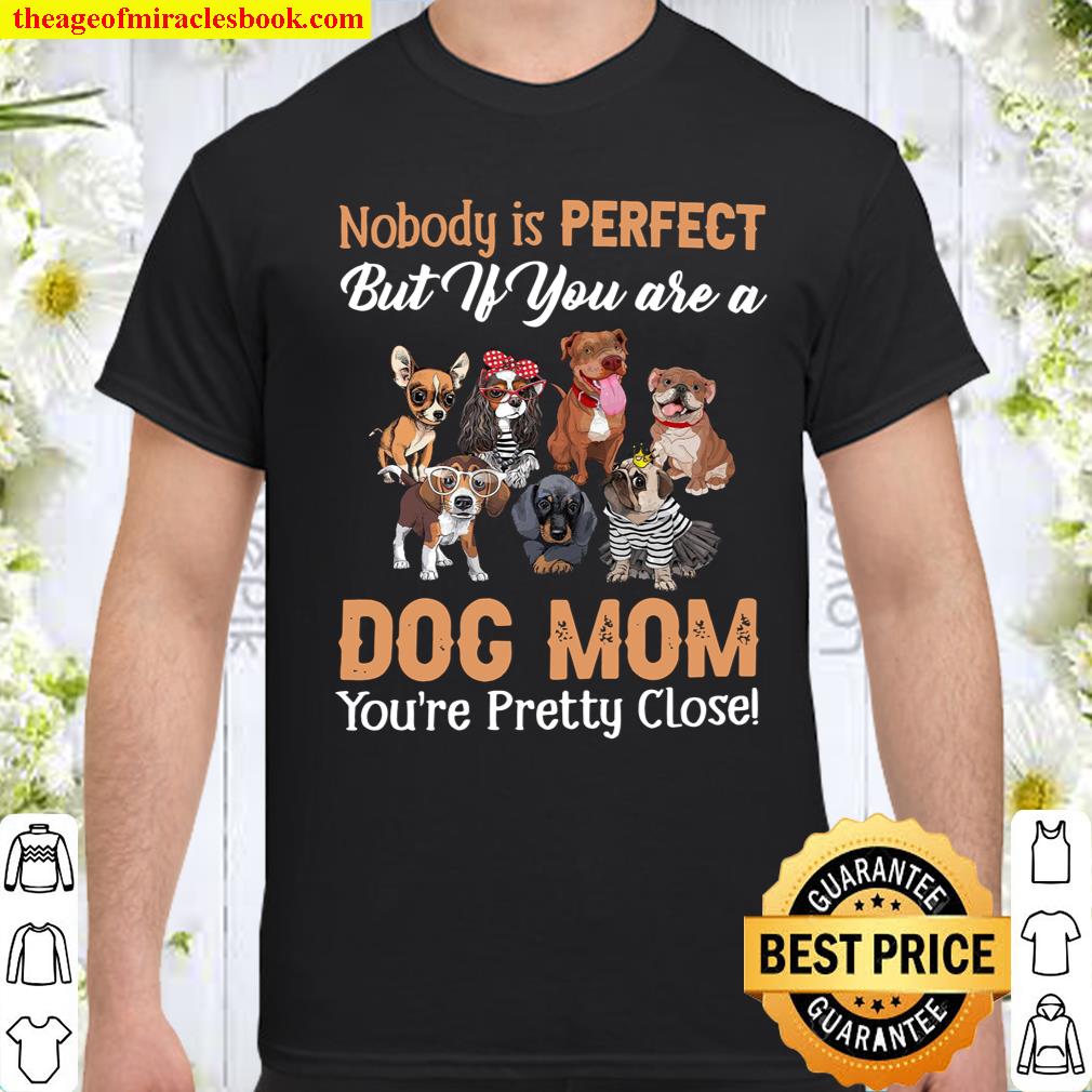 Nobody Is Perfect But If You Are A Dog Mom You’re Pretty Close Shirt