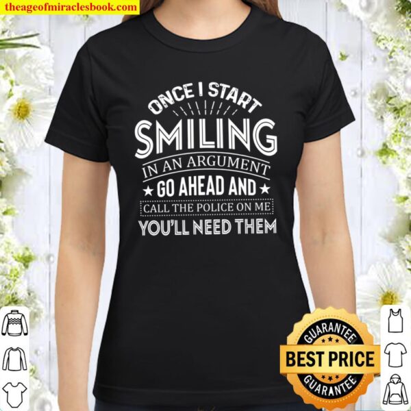 Once I Start Smiling In An Argument Go Ahead And Call The Police On Me Classic Women T-Shirt