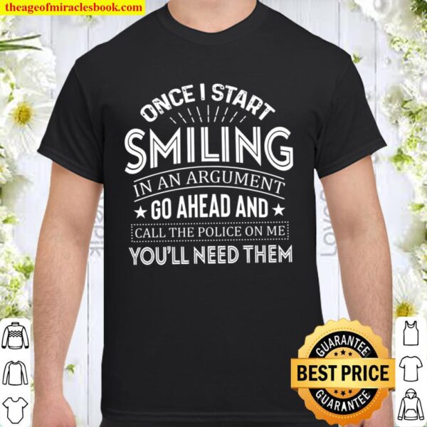 Once I Start Smiling In An Argument Go Ahead And Call The Police On Me Shirt