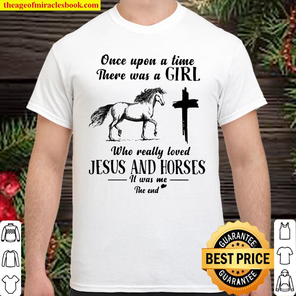 Once Upon A Time There Was A Girl Who Really Loved Jesus And Horses It Was Me The End Shirt