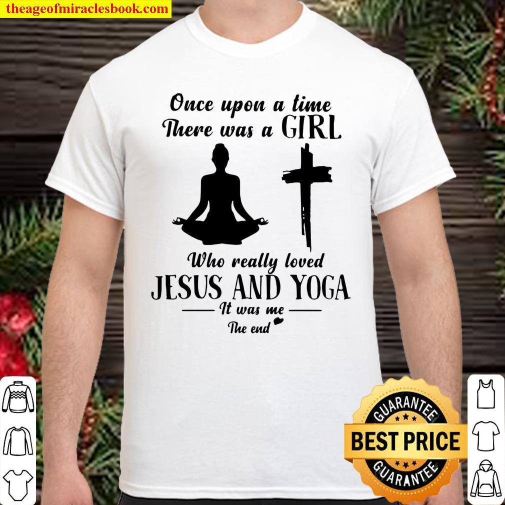 Once Upon A Time There Was A Girl Who Really Loved Jesus And Yoga It Was Me The End Shirt