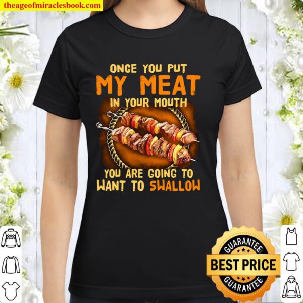 Once You Put My Meat In Your Mouth You Are Going To Want To Swallow Classic Women T-Shirt