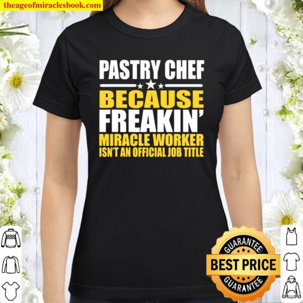 Pastry Chef Freakin’ Miracle Worker Classic Women T-Shirt