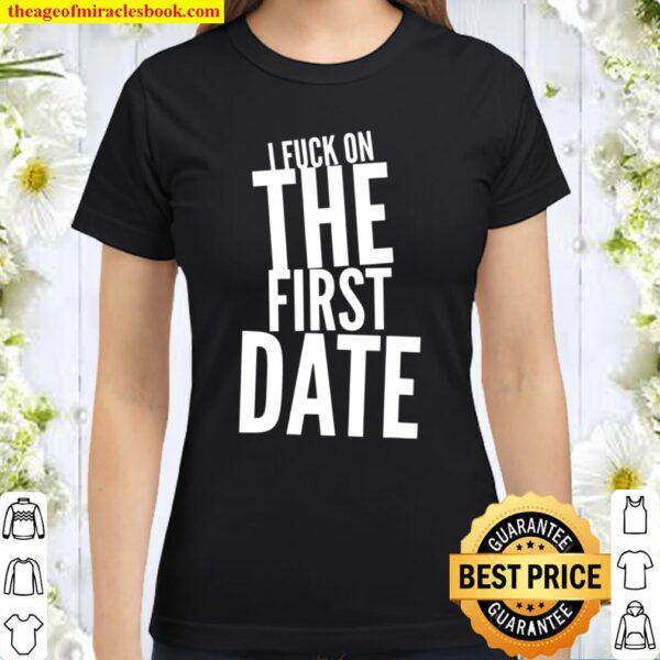 Pickup Line – I Fuck On The First Date – Funny Classic Women T-Shirt