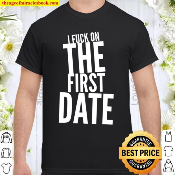 Pickup Line – I Fuck On The First Date – Funny Shirt
