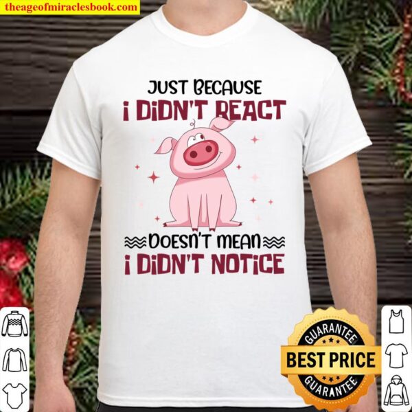 Pig Just Because I Didn’t React Doesn’t Mean I Didn’t Notice Shirt