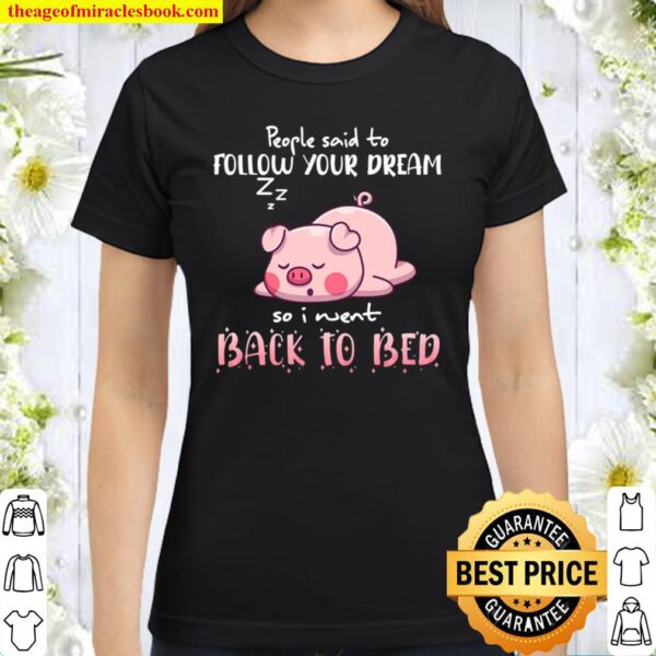 Pig People Said To Follow your dream So I Went Back To Bed Classic Women T-Shirt