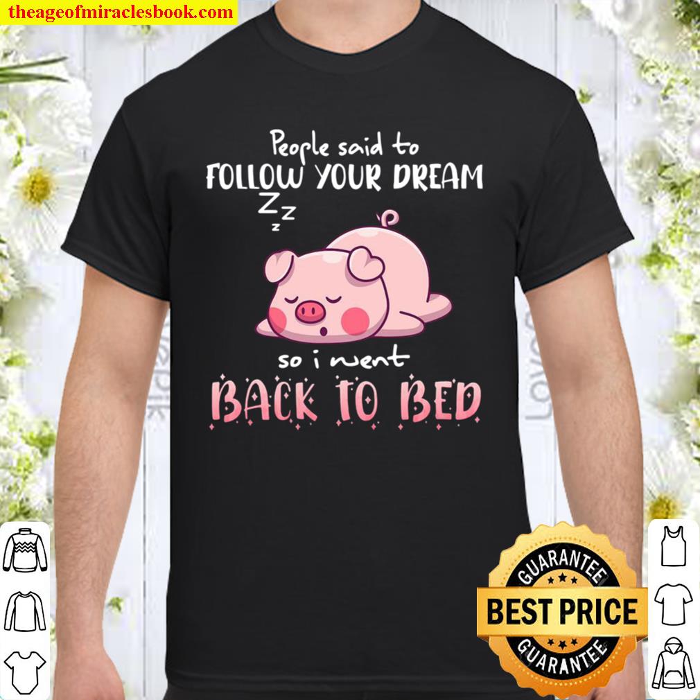 Pig People Said To Follow your dream So I Went Back To Bed 2021 Shirt, Hoodie, Long Sleeved, SweatShirt