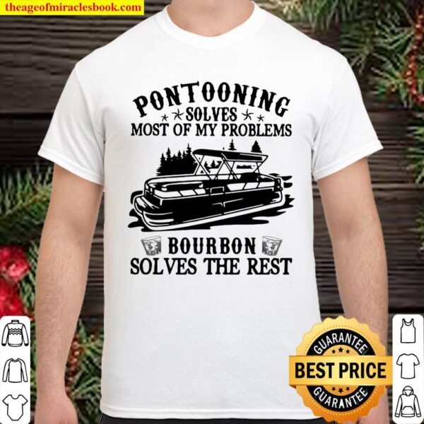 Pontooning Solves Most Of My Problems Bourbon Solves The Rest Ship Shirt