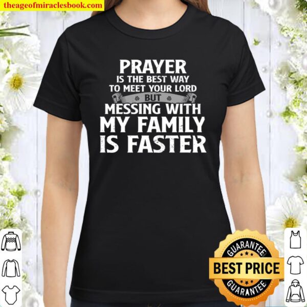 Prayer Is The Best Way To Meet Your Lord But Messing With My Family Is Classic Women T-Shirt