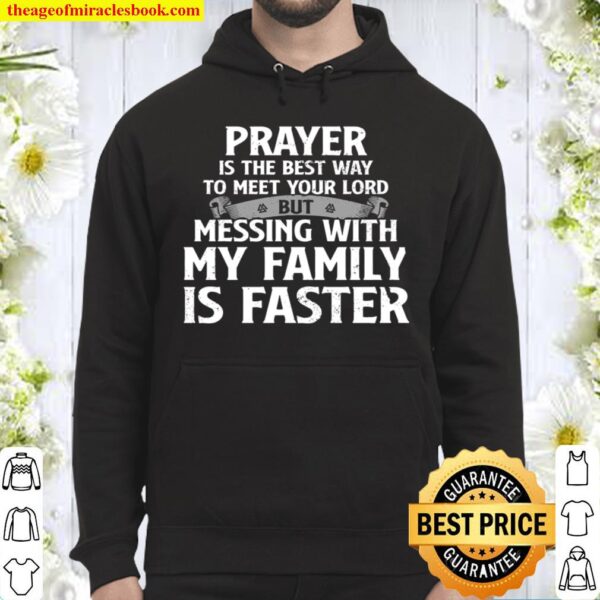 Prayer Is The Best Way To Meet Your Lord But Messing With My Family Is Hoodie