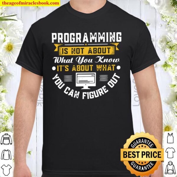Programming Is Not About What You Know It’s About What You Can Figure Shirt