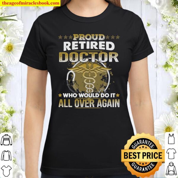 Proud Retired Doctor Who Would Do It All Over Again Classic Women T-Shirt