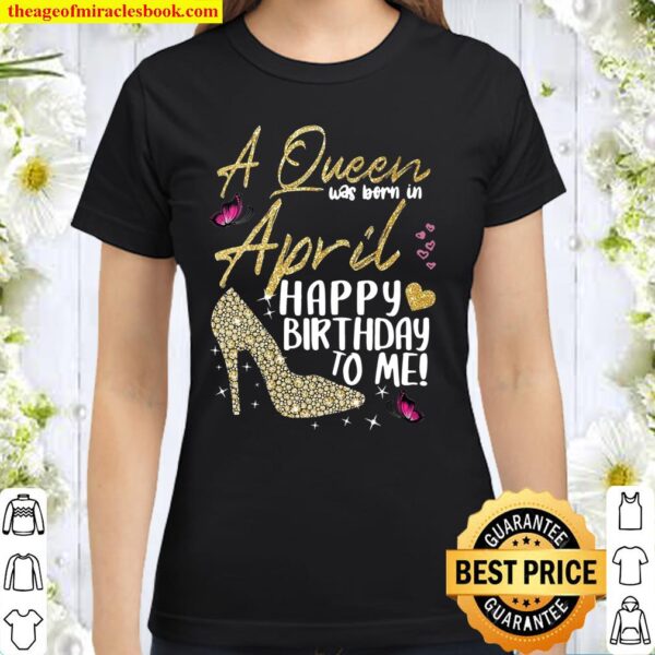 Queens Are Born In April Gift April Girl Birthday Women Classic Women T-Shirt