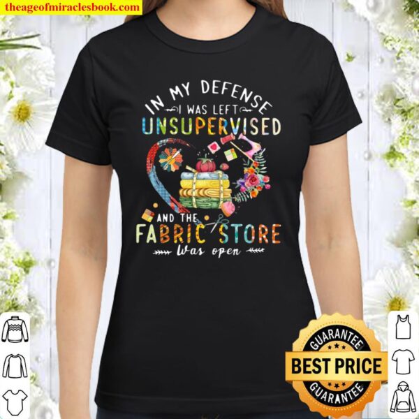 Quilting In My Defense I Was Left Unsupervised And The Fabric Store Wa Classic Women T-Shirt