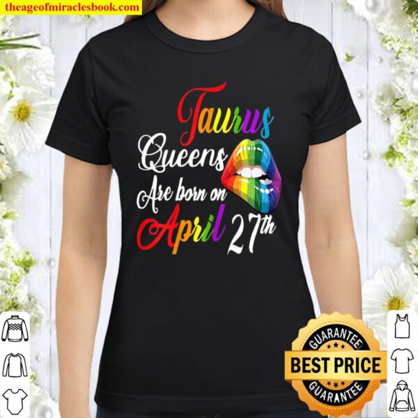 Rainbow Queens Are Born On April 27Th Taurus Birthday Girl Classic Women T-Shirt