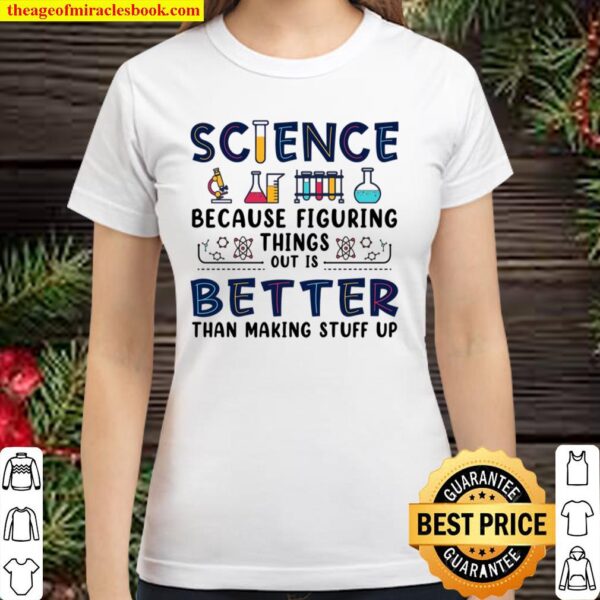 Science Because Figuring Things Out Is Better Than Making Stuff Up Classic Women T-Shirt