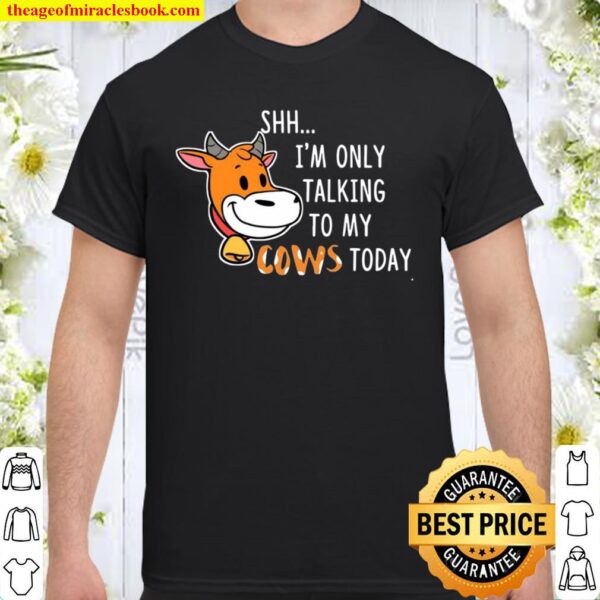 Shh I’m Only Talking To My Cows Today Shirt