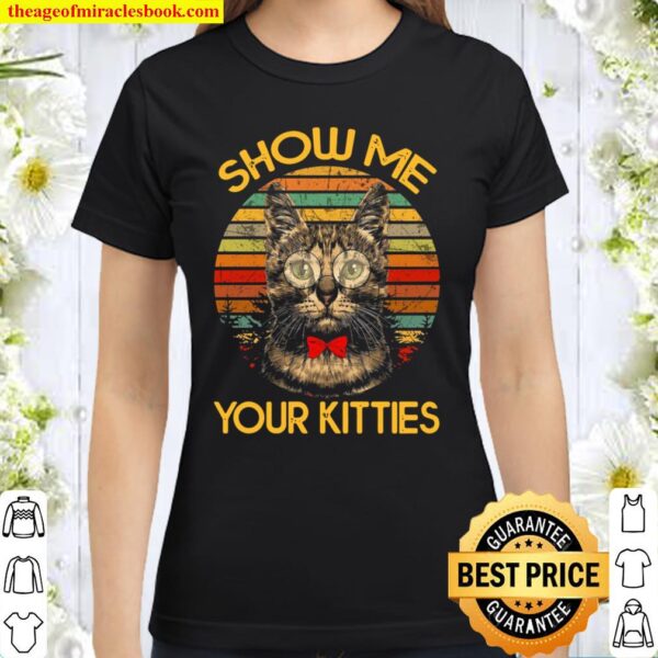 Show Me Your Kitties Classic Women T-Shirt