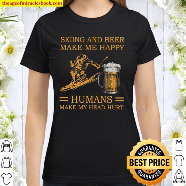 Skiing And Beer Make Me Happy Humans Make My Head Hurt Classic Women T-Shirt