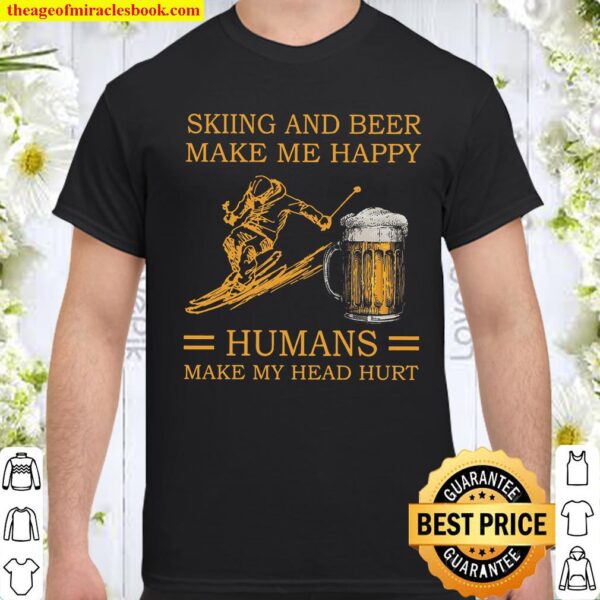 Skiing And Beer Make Me Happy Humans Make My Head Hurt Shirt