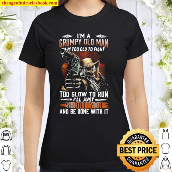 Skull I’m Grumpy Old Man Too Slow To Run I’ll Just Shoot You And Be Do Classic Women T-Shirt