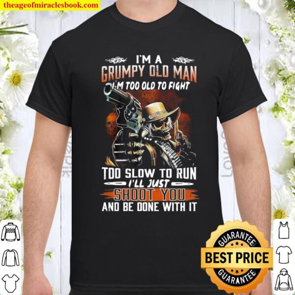 Skull I’m Grumpy Old Man Too Slow To Run I’ll Just Shoot You And Be Do Shirt