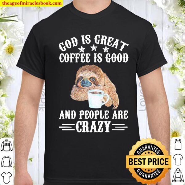 Sloth God Is Great Coffee Is Good And People Are Crazy Shirt