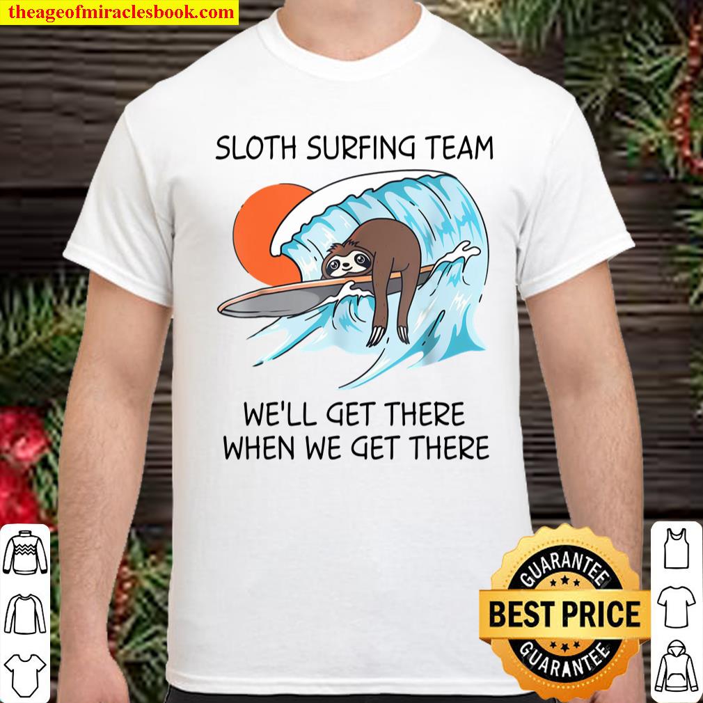 Sloth Surfing Team We’ll Get There When We Get There shirt, hoodie, tank top, sweater