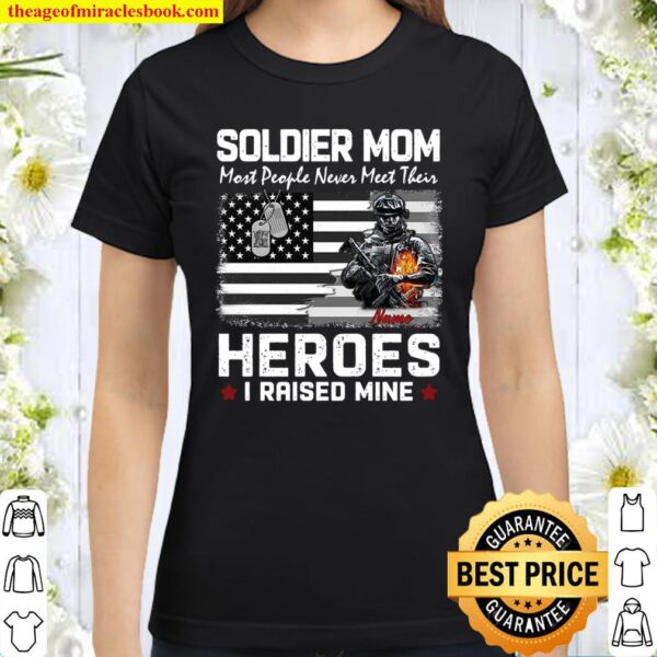 Soldier Mom Most People Never Meet Their Heroes I Raised Mine Classic Women T-Shirt