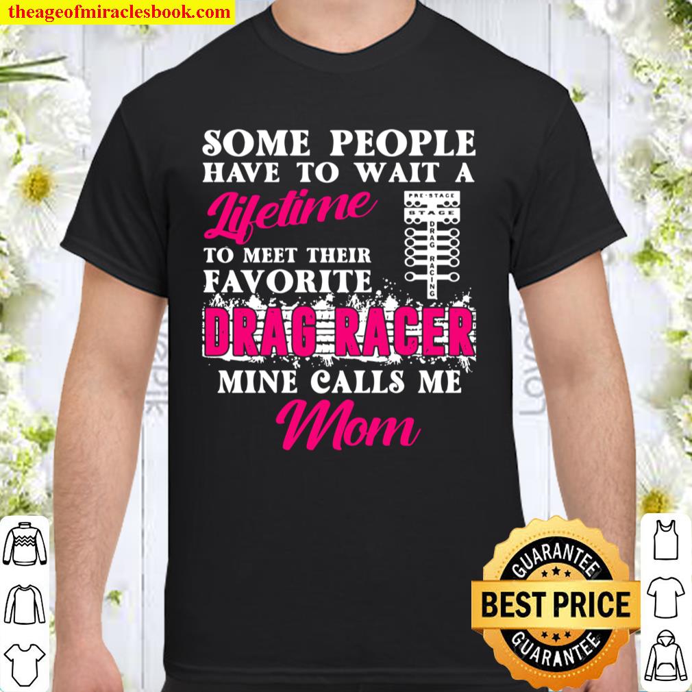 Some People Have To Wait A Lifetime To Meet Their Favorite Drag Racer Mine Calls Me Mom shirt, hoodie, tank top, sweater