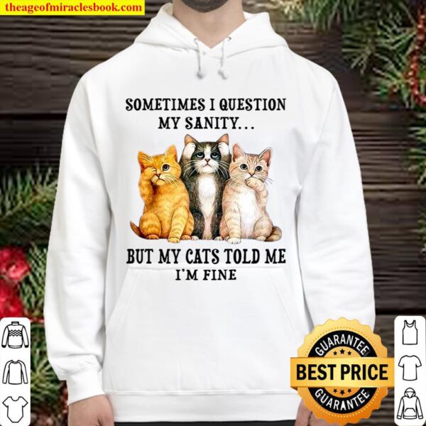 Sometimes I Question My Sanity But My Cats Told Me I’m Fine Hoodie