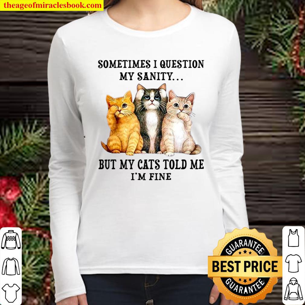 Sometimes I Question My Sanity But My Cats Told Me I’m Fine Women Long Sleeved