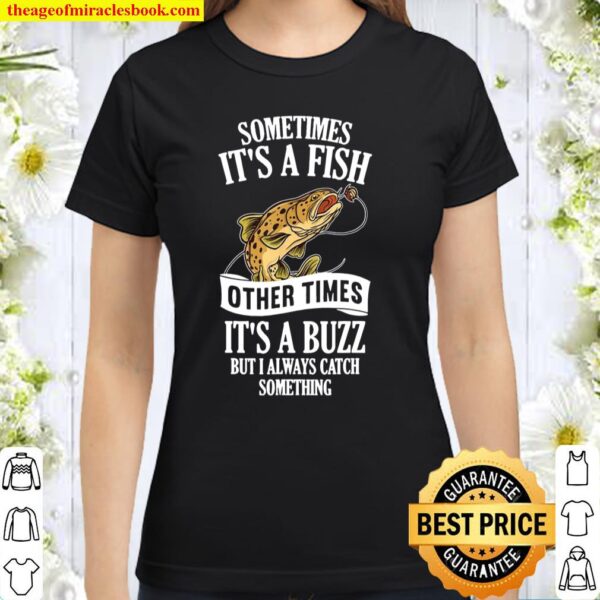 Sometimes It’s A Fish Other Times It’s A Buzz Fishing Classic Women T-Shirt