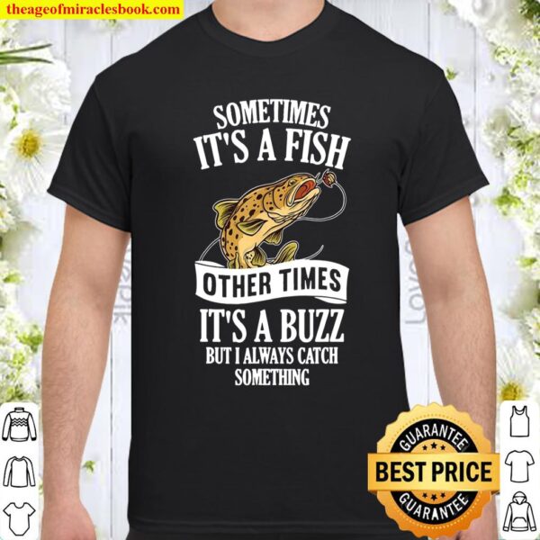 Sometimes It’s A Fish Other Times It’s A Buzz Fishing Shirt