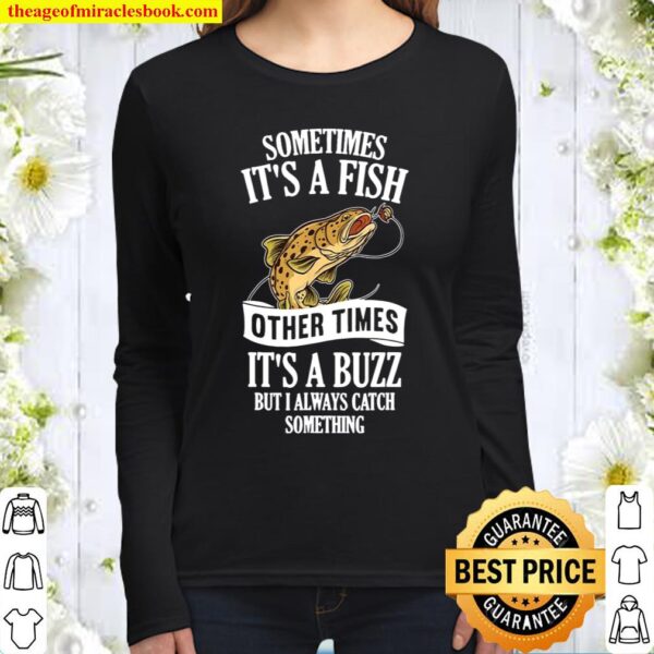 Sometimes It’s A Fish Other Times It’s A Buzz Fishing Women Long Sleeved