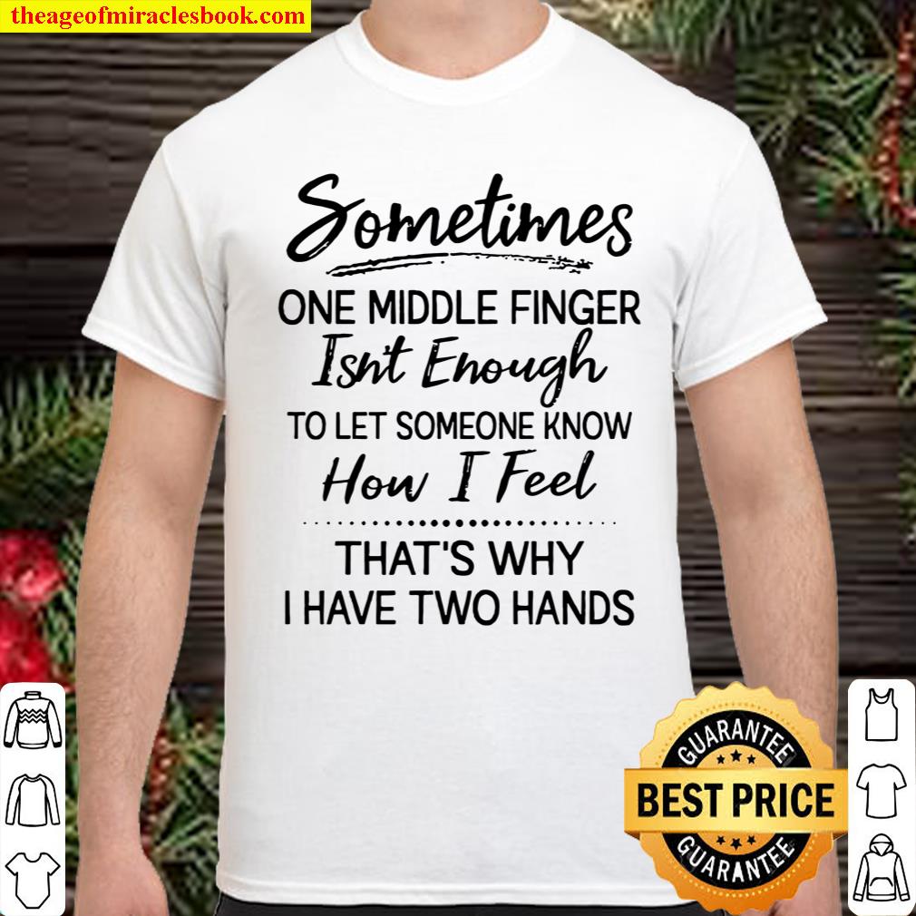 Sometimes One Middle Finger Isn’t Enough To Let Someone Know How I Fee Shirt