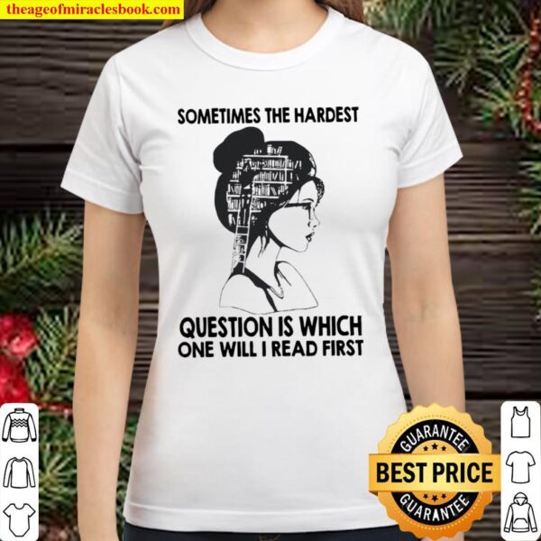 Sometimes the hardest question is which one will I read first Classic Women T-Shirt
