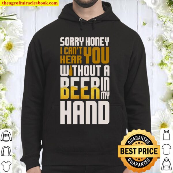 Sorry Honey I Can’t Hear You Without A Beer In My Hand Hoodie