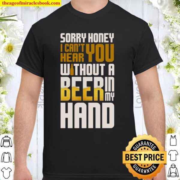 Sorry Honey I Can’t Hear You Without A Beer In My Hand Shirt